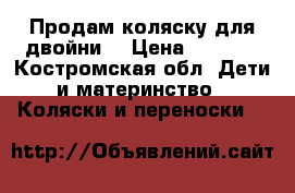 Продам коляску для двойни. › Цена ­ 6 000 - Костромская обл. Дети и материнство » Коляски и переноски   